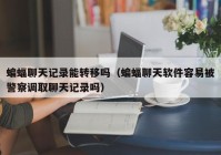 蝙蝠聊天记录能转移吗（蝙蝠聊天软件容易被警察调取聊天记录吗）