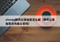 vivoqq聊天记录加密怎么解（聊天记录加密改为独立密码）