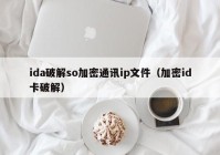ida破解so加密通讯ip文件（加密id卡破解）