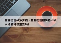 企业密信id多少钱（企业密信服务器id别人给的可以进去吗）