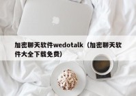 加密聊天软件wedotalk（加密聊天软件大全下载免费）
