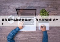 现在有什么加密聊天软件（加密聊天软件大全）