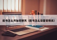 脸书怎么开加密聊天（脸书怎么设置管理员）