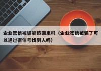 企业密信被骗能追回来吗（企业密信被骗了可以通过密信号找到人吗）