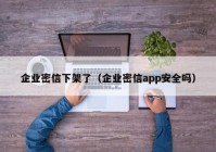 企业密信下架了（企业密信app安全吗）