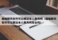 蝙蝠聊天软件可以跟日本人聊天吗（蝙蝠聊天软件可以跟日本人聊天吗安全吗）
