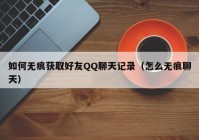 如何无痕获取好友QQ聊天记录（怎么无痕聊天）