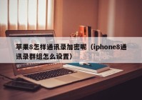 苹果8怎样通讯录加密呢（iphone8通讯录群组怎么设置）