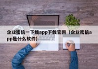 企业密信一下载app下载官网（企业密信app是什么软件）