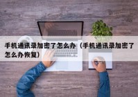 手机通讯录加密了怎么办（手机通讯录加密了怎么办恢复）