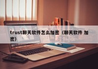trust聊天软件怎么加密（聊天软件 加密）