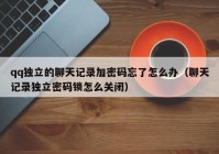 qq独立的聊天记录加密码忘了怎么办（聊天记录独立密码锁怎么关闭）