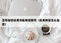 怎样加密应用功能微信聊天（应用微信怎么加密）