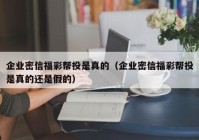企业密信福彩帮投是真的（企业密信福彩帮投是真的还是假的）