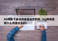4G网络下通讯传递是加密的吗（4g网络是用什么传递信息的）