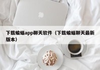 下载蝙蝠app聊天软件（下载蝙蝠聊天最新版本）