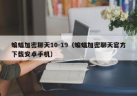 蝙蝠加密聊天10-19（蝙蝠加密聊天官方下载安卓手机）