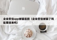 企业密信app被骗追回（企业密信被骗了钱能要回来吗）