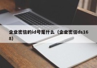 企业密信的id号是什么（企业密信ds168）