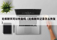 无痕聊天可以恢复吗（无痕聊天记录怎么恢复）