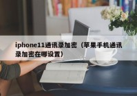 iphone11通讯录加密（苹果手机通讯录加密在哪设置）