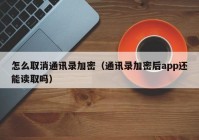 怎么取消通讯录加密（通讯录加密后app还能读取吗）