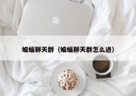 蝙蝠聊天群（蝙蝠聊天群怎么进）