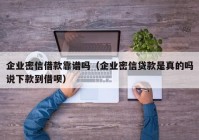 企业密信借款靠谱吗（企业密信贷款是真的吗说下款到借呗）