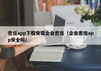 密信app下载安装企业密信（企业密信app安全吗）