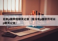 无痕p图教程聊天记录（有没有p图软件可以p聊天记录）