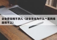企业密信搜不到人（企业密信为什么一直网络连接不上）