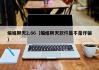 蝙蝠聊天2.66（蝙蝠聊天软件是不是诈骗）