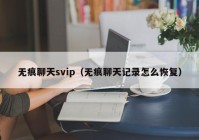 无痕聊天svip（无痕聊天记录怎么恢复）