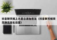 抖音聊天框上方显示添加密友（抖音聊天框突然弹出隐私设置）