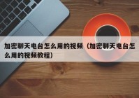 加密聊天电台怎么用的视频（加密聊天电台怎么用的视频教程）