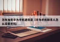 怎样加密华为手机通讯录（华为手机联系人怎么设置密码）