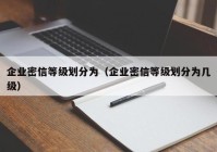 企业密信等级划分为（企业密信等级划分为几级）