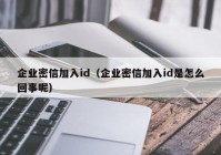 企业密信加入id（企业密信加入id是怎么回事呢）