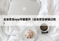 企业密信app诈骗案件（企业密信被骗过程）