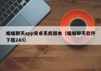 蝙蝠聊天app安卓系统版本（蝙蝠聊天软件下载243）