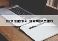 企业微信加密聊天（企业微信消息加密）