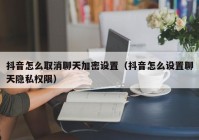 抖音怎么取消聊天加密设置（抖音怎么设置聊天隐私权限）