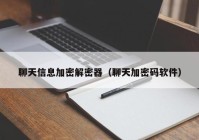 聊天信息加密解密器（聊天加密码软件）