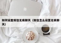 如何设置微信无痕聊天（微信怎么设置无痕聊天）