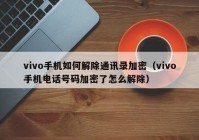 vivo手机如何解除通讯录加密（vivo手机电话号码加密了怎么解除）