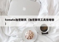 tomato加密聊天（加密聊天工具有哪些）