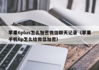 苹果6plus怎么加密微信聊天记录（苹果手机6p怎么给微信加密）