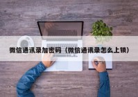 微信通讯录加密码（微信通讯录怎么上锁）