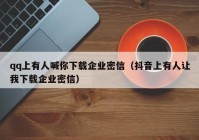 qq上有人喊你下载企业密信（抖音上有人让我下载企业密信）