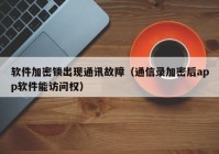 软件加密锁出现通讯故障（通信录加密后app软件能访问权）